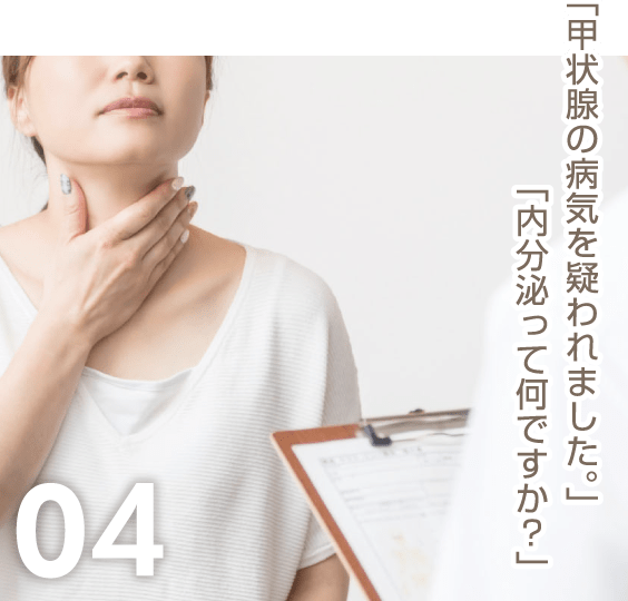 04「甲状腺の病気を疑われました。」「内分泌って何ですか？」
