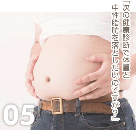 05「次の健康診断で体重と中性脂肪を落としたいのですが？」